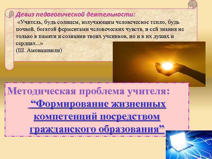 Девиз педагогической деятельности: «Учитель, будь солнцем, излучающим человеческое тепло, будь почвой, богатой ферментами человеческих