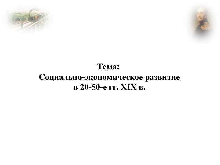 Тема: Социально-экономическое развитие в 20 -50 -е гг. XIX в. 