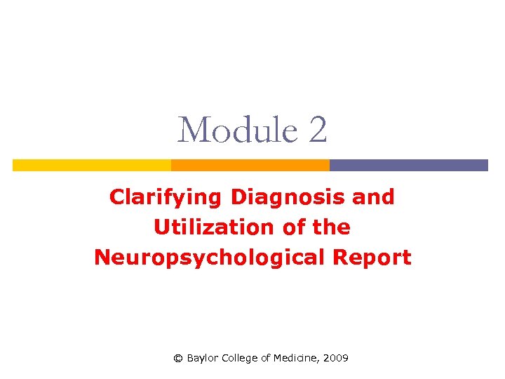 Module 2 Clarifying Diagnosis and Utilization of the Neuropsychological Report © Baylor College of