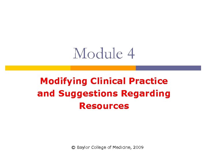 Module 4 Modifying Clinical Practice and Suggestions Regarding Resources © Baylor College of Medicine,