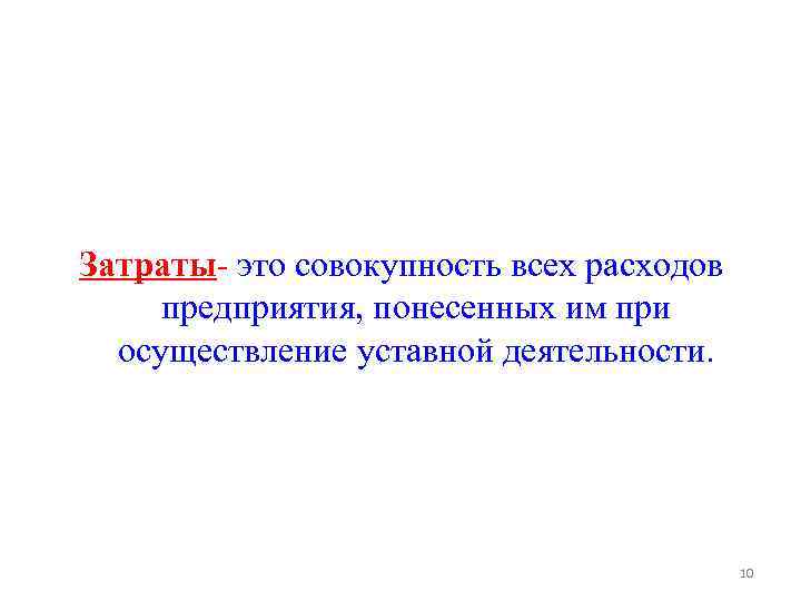 Затраты- это совокупность всех расходов предприятия, понесенных им при осуществление уставной деятельности. 10 