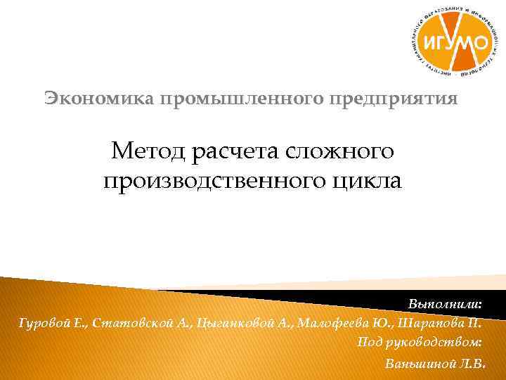 Экономика промышленного предприятия Метод расчета сложного производственного цикла Выполнили: Гуровой Е. , Статовской А.