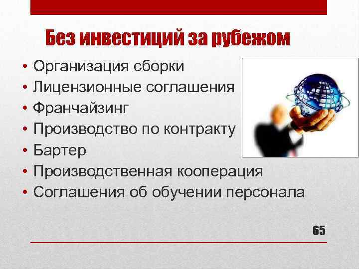 Без инвестиций за рубежом • • Организация сборки Лицензионные соглашения Франчайзинг Производство по контракту