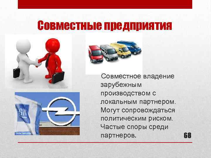 Совместные предприятия Совместное владение зарубежным производством с локальным партнером. Могут сопровождаться политическим риском. Частые