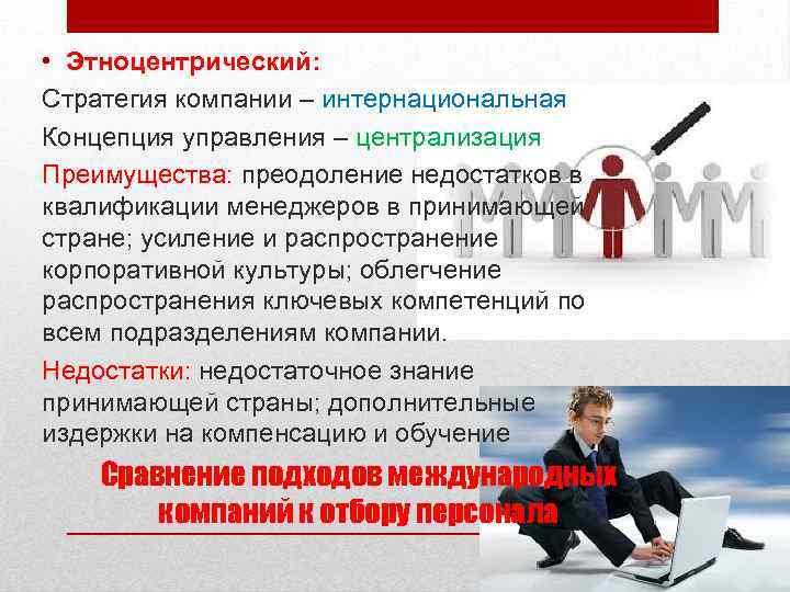  • Этноцентрический: Стратегия компании – интернациональная Концепция управления – централизация Преимущества: преодоление недостатков