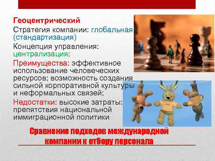 Геоцентрический Стратегия компании: глобальная (стандартизация) Концепция управления: централизация; Преимущества: эффективное использование человеческих ресурсов; возможность