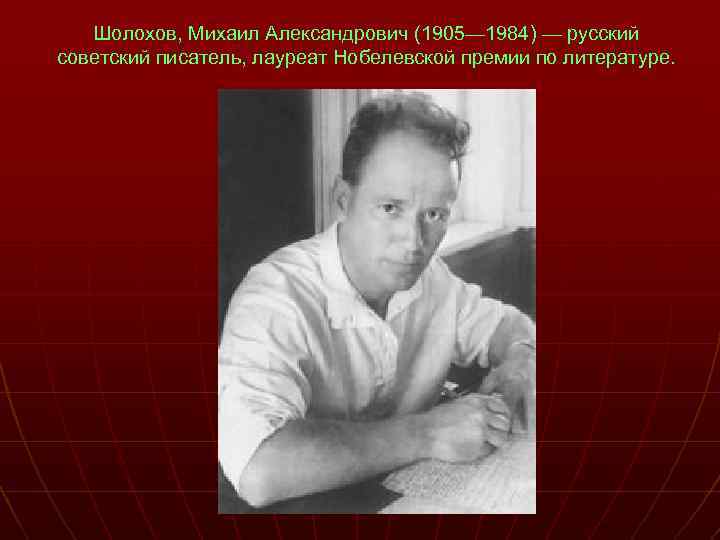 Шолохов, Михаил Александрович (1905— 1984) — русский советский писатель, лауреат Нобелевской премии по литературе.