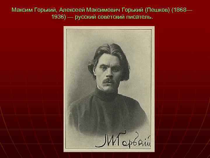 Максим Горький, Алексеей Максимович Горький (Пешков) (1868— 1936) — русский советский писатель. 