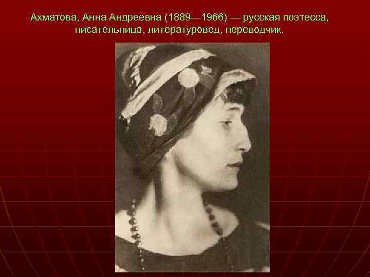 Ахматова, Анна Андреевна (1889— 1966) — русская поэтесса, писательница, литературовед, переводчик. 