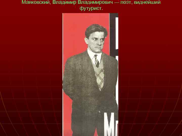 Маяковский, Владимирович — поэт, виднейший футурист. 