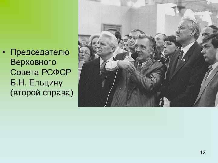  • Председателю Верховного Совета РСФСР Б. Н. Ельцину (второй справа) 15 