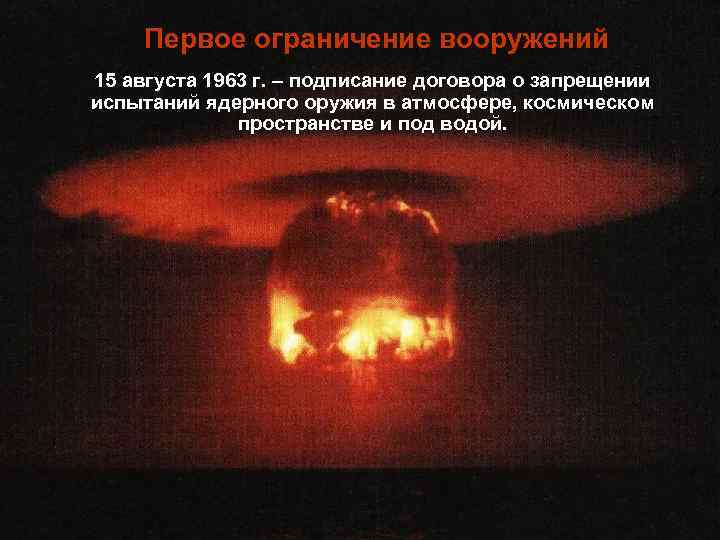 Первое ограничение вооружений 15 августа 1963 г. – подписание договора о запрещении испытаний ядерного