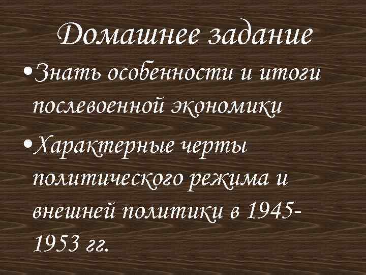 Домашнее задание • Знать особенности и итоги послевоенной экономики • Характерные черты политического режима