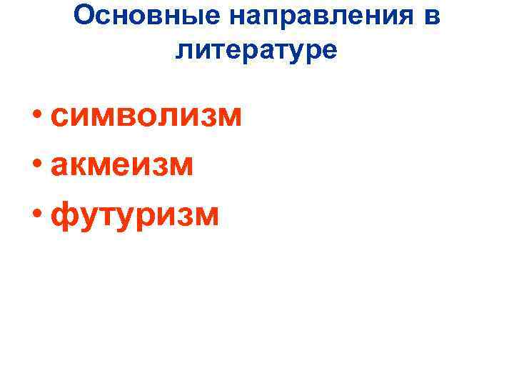 Основные направления в литературе • символизм • акмеизм • футуризм 