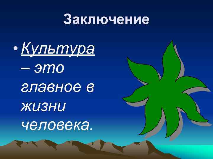 Заключение • Культура – это главное в жизни человека. 