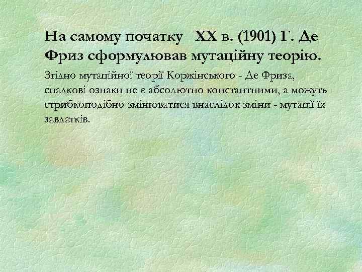 На самому початку XX в. (1901) Г. Де Фриз сформулював мутаційну теорію. Згідно мутаційної