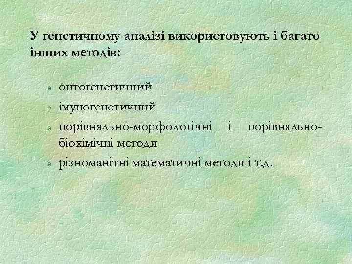 У генетичному аналізі використовують і багато інших методів: è è онтогенетичний імуногенетичний порівняльно-морфологічні і