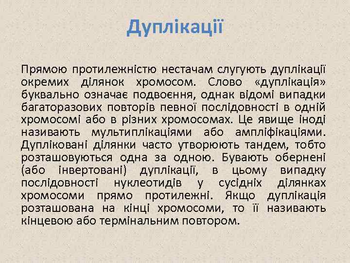 Дуплікації Прямою протилежністю нестачам слугують дуплікації окремих ділянок хромосом. Слово «дуплікація» буквально означає подвоєння,