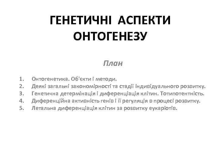 ГЕНЕТИЧНІ АСПЕКТИ ОНТОГЕНЕЗУ План 1. 2. 3. 4. 5. Онтогенетика. Об'єкти і методи. Деякі