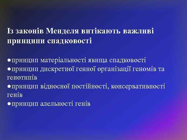 Із законів Менделя витікають важливі принципи спадковості ●принцип матеріальності явища спадковості ●принцип дискретної генної