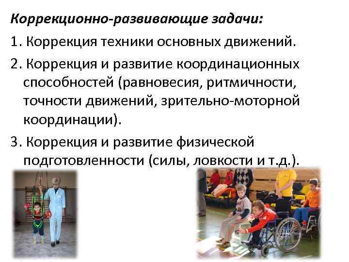 Коррекционно-развивающие задачи: 1. Коррекция техники основных движений. 2. Коррекция и развитие координационных способностей (равновесия,