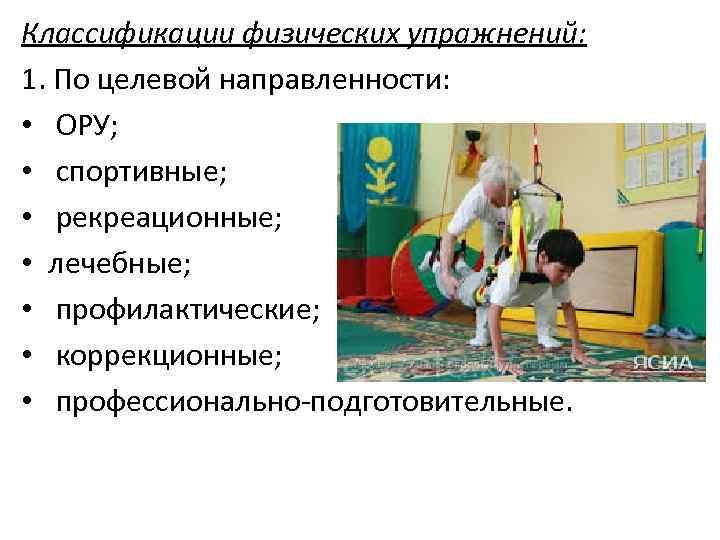 Классификации физических упражнений: 1. По целевой направленности: • ОРУ; • спортивные; • рекреационные; •
