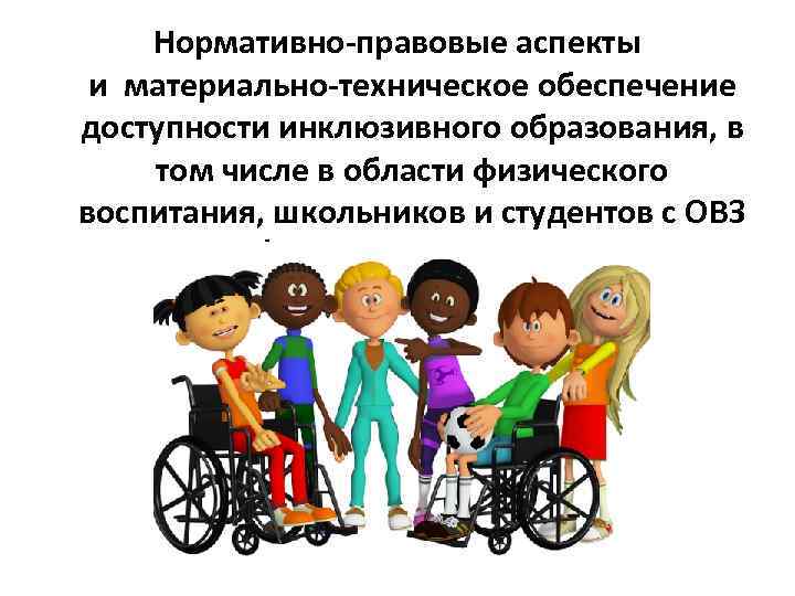 Нормативно-правовые аспекты и материально-техническое обеспечение доступности инклюзивного образования, в том числе в области физического