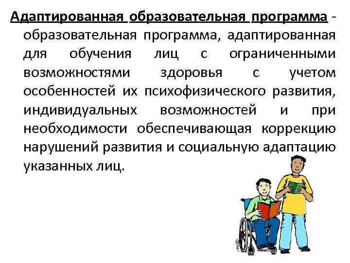 Адаптированная образовательная программа - образовательная программа, адаптированная для обучения лиц с ограниченными возможностями здоровья