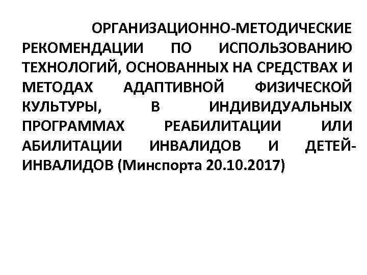  ОРГАНИЗАЦИОННО-МЕТОДИЧЕСКИЕ РЕКОМЕНДАЦИИ ПО ИСПОЛЬЗОВАНИЮ ТЕХНОЛОГИЙ, ОСНОВАННЫХ НА СРЕДСТВАХ И МЕТОДАХ АДАПТИВНОЙ ФИЗИЧЕСКОЙ КУЛЬТУРЫ,