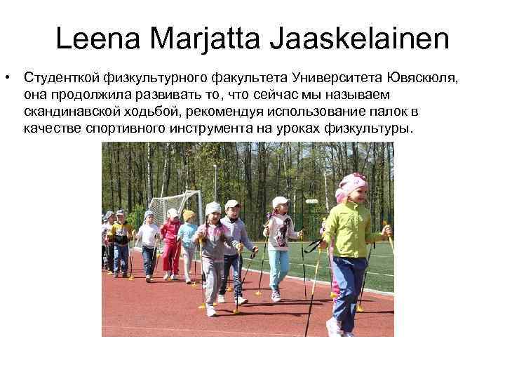 Leena Marjatta Jaaskelainen • Студенткой физкультурного факультета Университета Ювяскюля, она продолжила развивать то, что