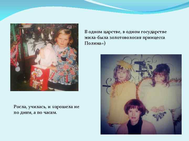 В одном царстве, в одном государстве жила-была золотоволосая принцесса Полина=) Росла, училась, и хорошела