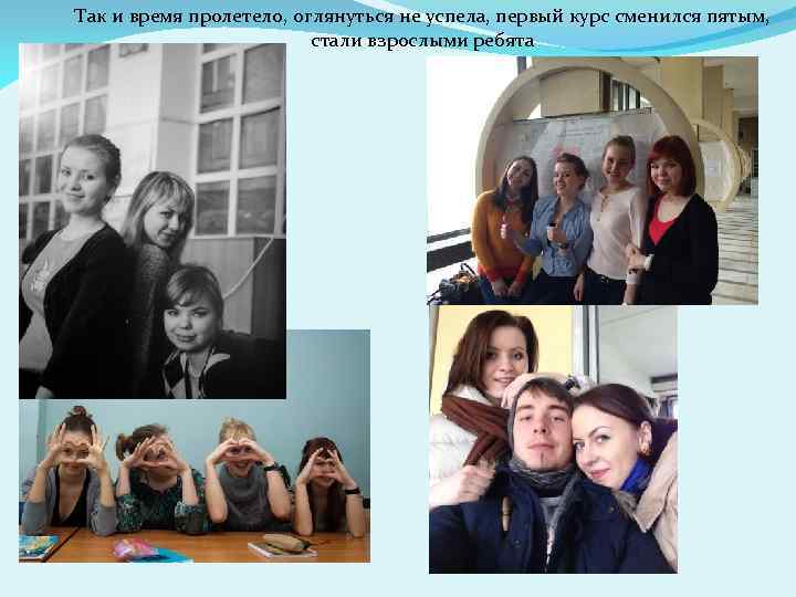 Так и время пролетело, оглянуться не успела, первый курс сменился пятым, стали взрослыми ребята
