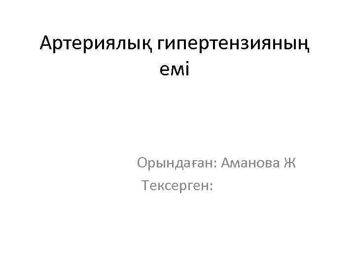 Артериялық гипертензияның емі Орындаған: Аманова Ж Тексерген: 