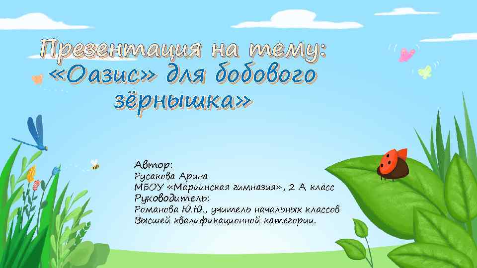 Презентация на тему: «Оазис» для бобового зёрнышка» Автор: Русакова Арина МБОУ «Мариинская гимназия» ,