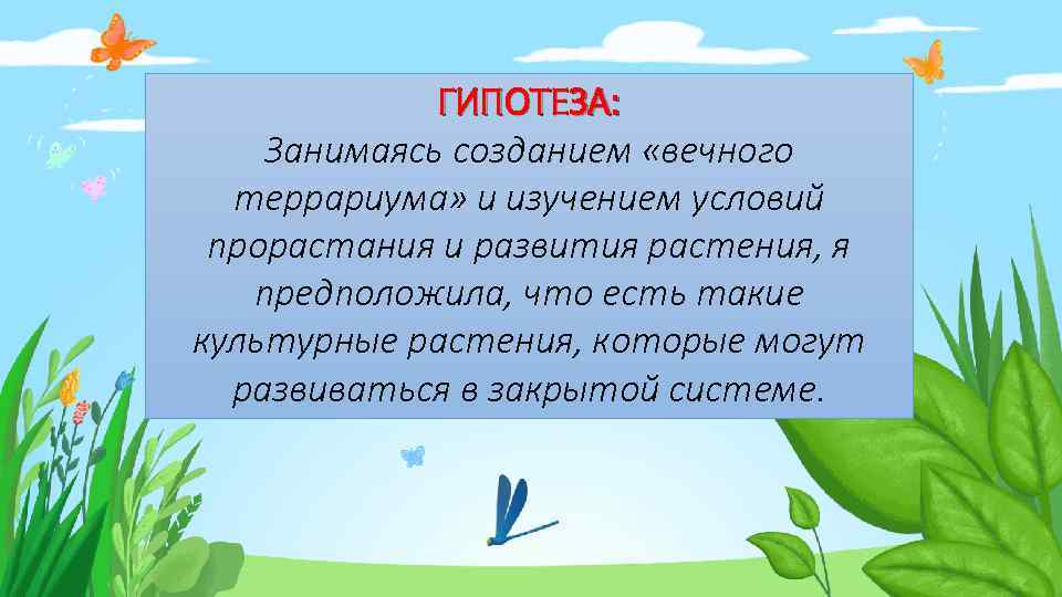 ГИПОТЕЗА: Занимаясь созданием «вечного террариума» и изучением условий прорастания и развития растения, я предположила,