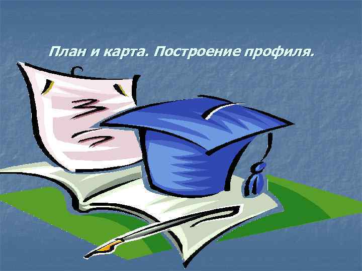 План и карта. Построение профиля. 