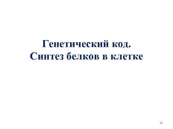 Генетический код. Синтез белков в клетке 30 