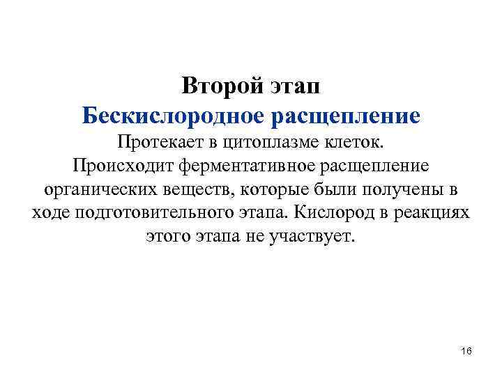 Второй этап Бескислородное расщепление Протекает в цитоплазме клеток. Происходит ферментативное расщепление органических веществ, которые
