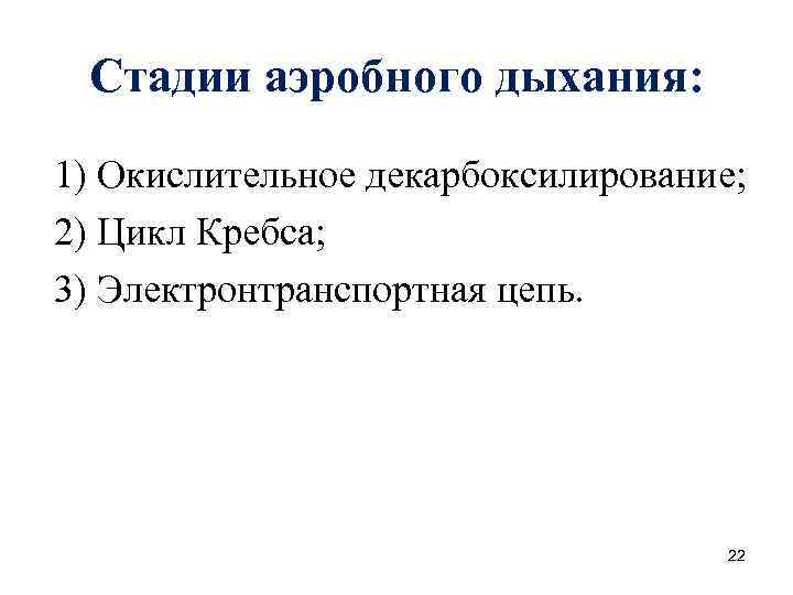 Стадии аэробного дыхания: 1) Окислительное декарбоксилирование; 2) Цикл Кребса; 3) Электронтранспортная цепь. 22 