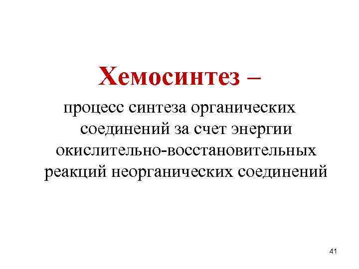 Хемосинтез – процесс синтеза органических соединений за счет энергии окислительно-восстановительных реакций неорганических соединений 41