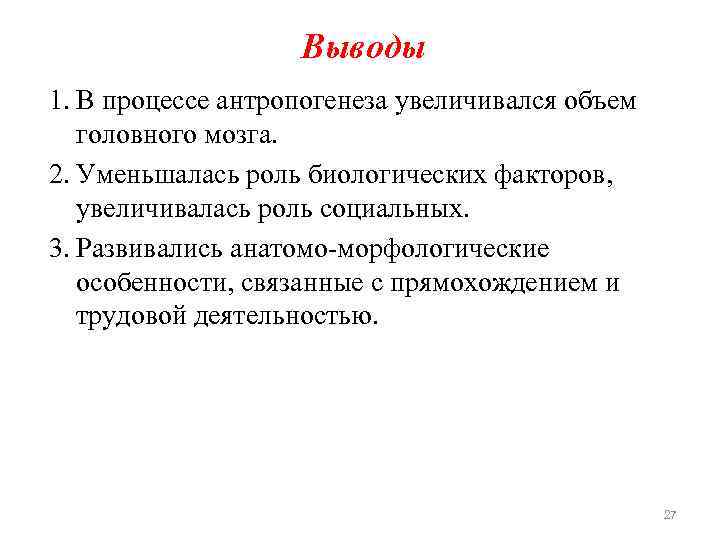 Выводы 1. В процессе антропогенеза увеличивался объем головного мозга. 2. Уменьшалась роль биологических факторов,