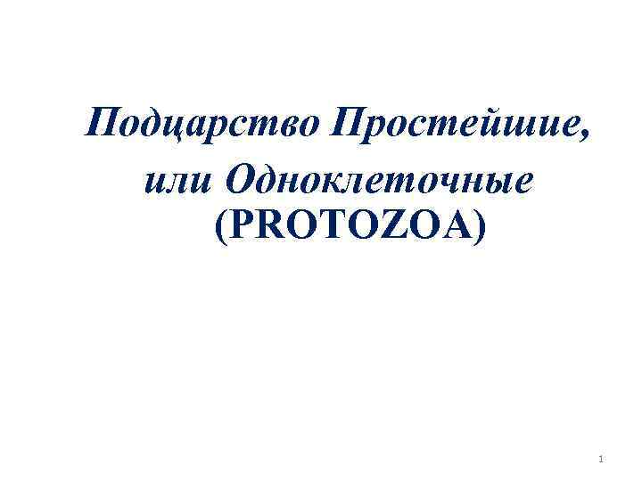 Подцарство Простейшие, или Одноклеточные (PROTOZOA) 1 