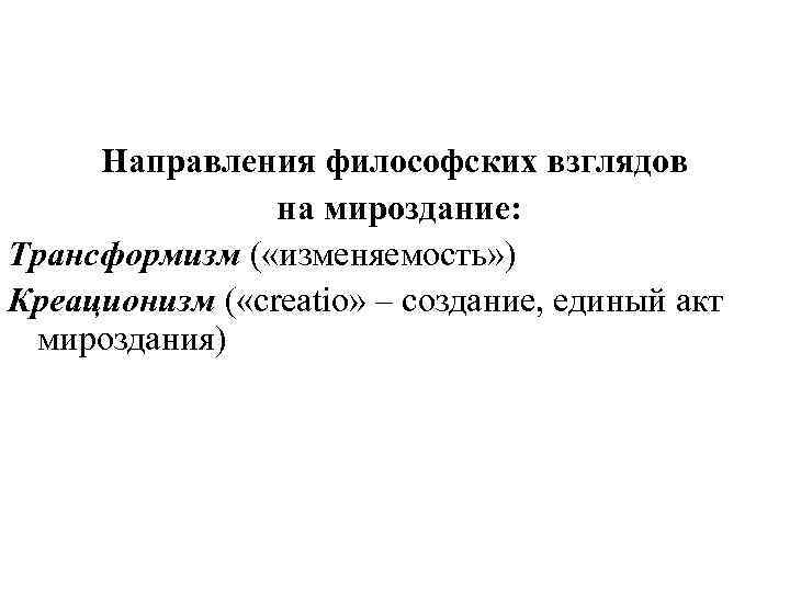 Направления философских взглядов на мироздание: Трансформизм ( «изменяемость» ) Креационизм ( «creatio» – создание,