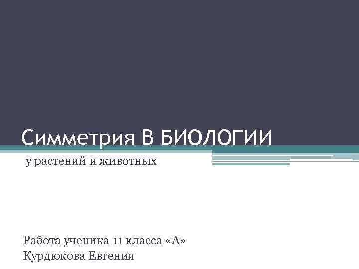 Симметрия В БИОЛОГИИ у растений и животных Работа ученика 11 класса «А» Курдюкова Евгения