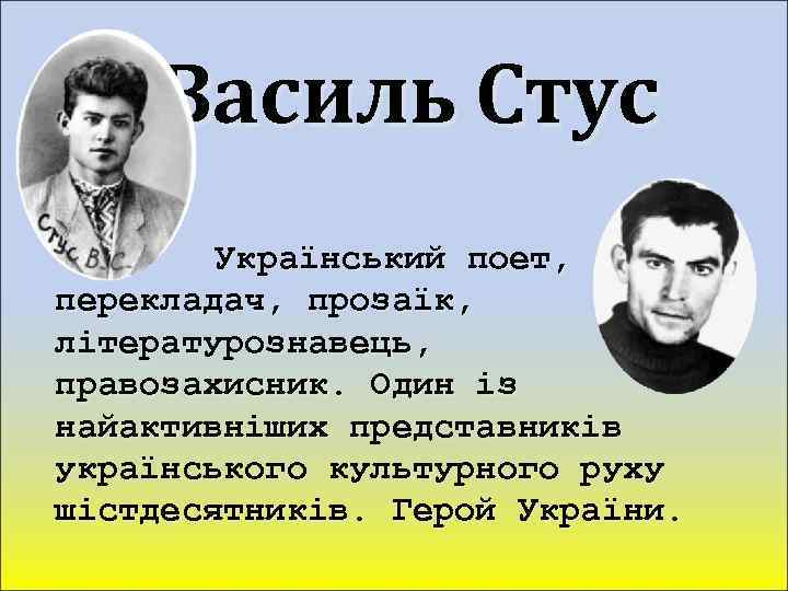 Василь Стус Український поет, перекладач, прозаїк, літературознавець, правозахисник. Один із найактивніших представників українського культурного