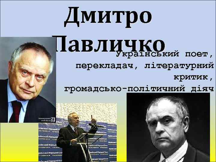 Дмитро Павличко Український поет, перекладач, літературний критик, громадсько-політичний діяч. 