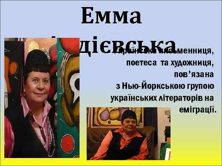 Емма Андієвська Українська письменниця, поетеса та художниця, пов'язана з Нью-Йоркською групою українських літераторів на