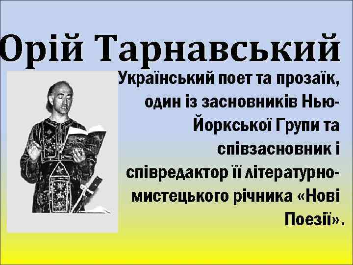 Юрій Тарнавський Український поет та прозаїк, один із засновників Нью. Йоркської Групи та співзасновник