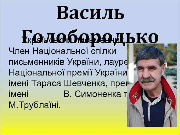 Василь Голобородько Український письменник. Член Національної спілки письменників України, лауреат Національної премії України імені