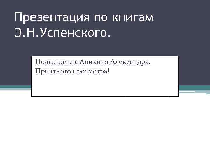 Презентация по книгам Э. Н. Успенского. Подготовила Аникина Александра. Приятного просмотра! 